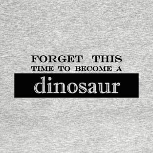 forget this time to become dinosaur T-Shirt